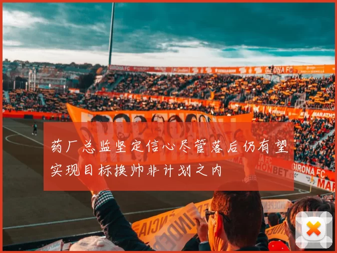 药厂总监坚定信心尽管落后仍有望实现目标换帅非计划之内