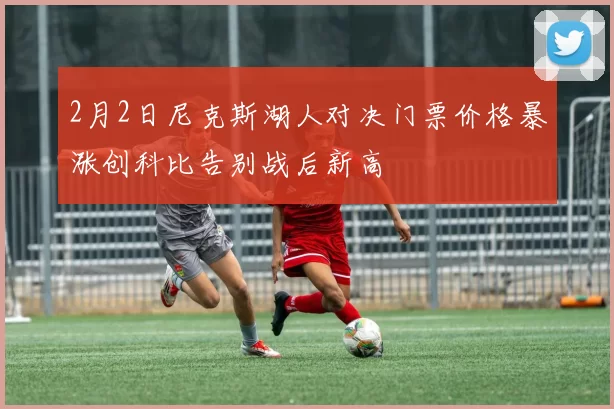 2月2日尼克斯湖人对决门票价格暴涨创科比告别战后新高