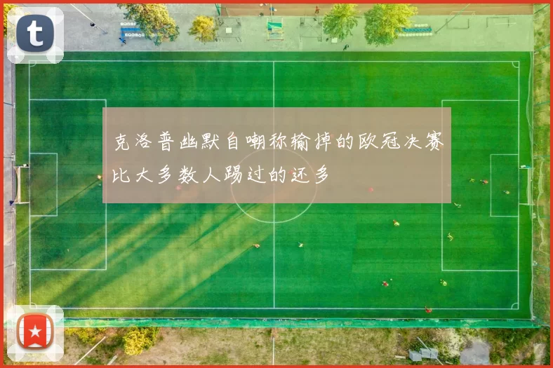 克洛普幽默自嘲称输掉的欧冠决赛比大多数人踢过的还多