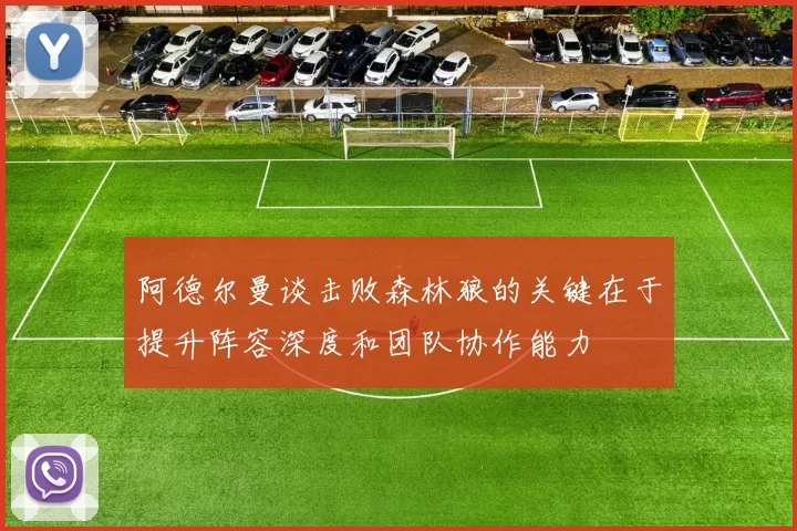 阿德尔曼谈击败森林狼的关键在于提升阵容深度和团队协作能力