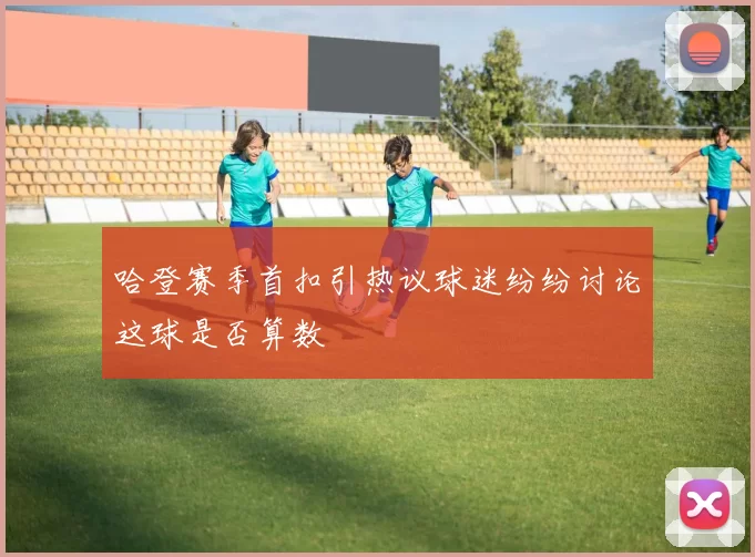 哈登赛季首扣引热议球迷纷纷讨论这球是否算数