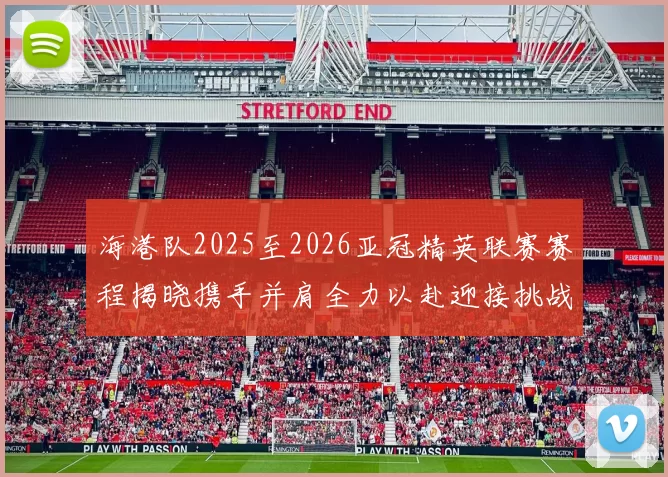 海港队2025至2026亚冠精英联赛赛程揭晓携手并肩全力以赴迎接挑战
