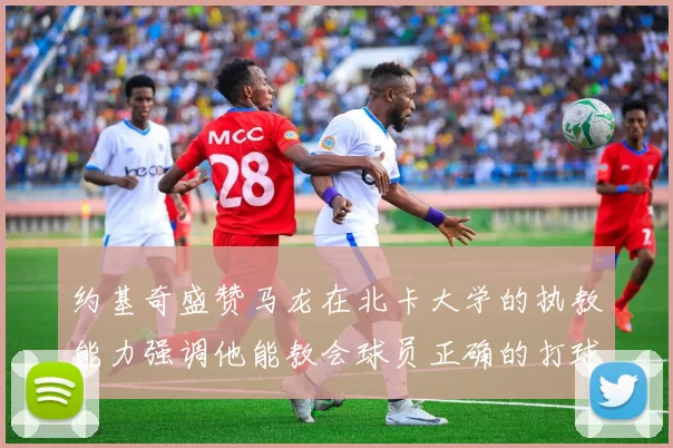 约基奇盛赞马龙在北卡大学的执教能力强调他能教会球员正确的打球方式