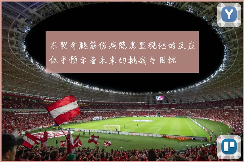 东契奇腿筋伤病隐患显现他的反应似乎预示着未来的挑战与困扰