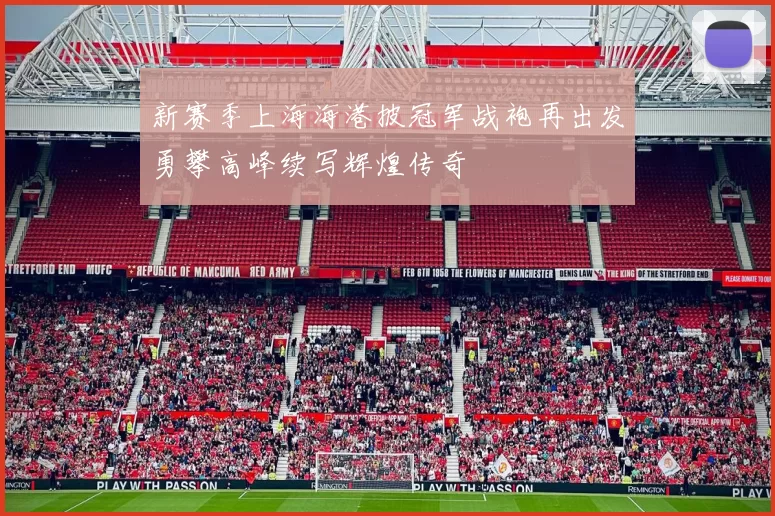新赛季上海海港披冠军战袍再出发勇攀高峰续写辉煌传奇