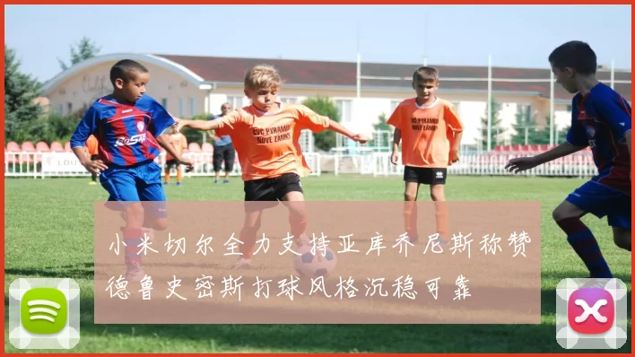 小米切尔全力支持亚库乔尼斯称赞德鲁史密斯打球风格沉稳可靠