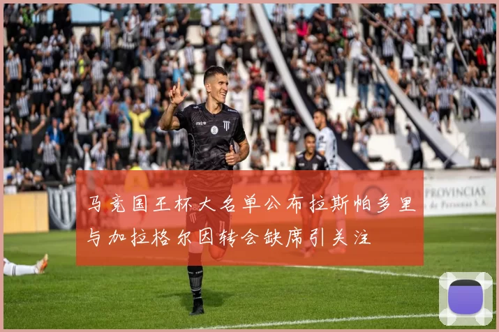马竞国王杯大名单公布拉斯帕多里与加拉格尔因转会缺席引关注