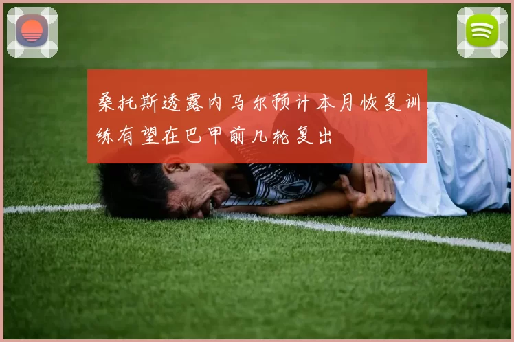 桑托斯透露内马尔预计本月恢复训练有望在巴甲前几轮复出