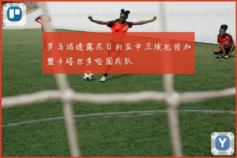 罗马诺透露尼日利亚中卫埃孔将加盟卡塔尔多哈国民队