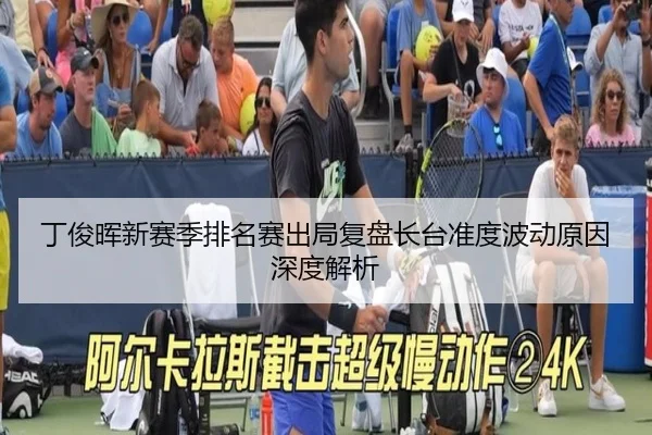 丁俊晖新赛季排名赛出局复盘长台准度波动原因深度解析